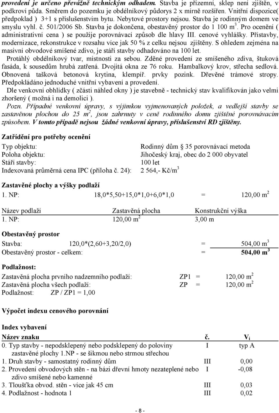 Pro ocenění ( administrativní cena ) se použije porovnávací způsob dle hlavy III. cenové vyhlášky. Přístavby, modernizace, rekonstrukce v rozsahu více jak 50 % z celku nejsou zjištěny.