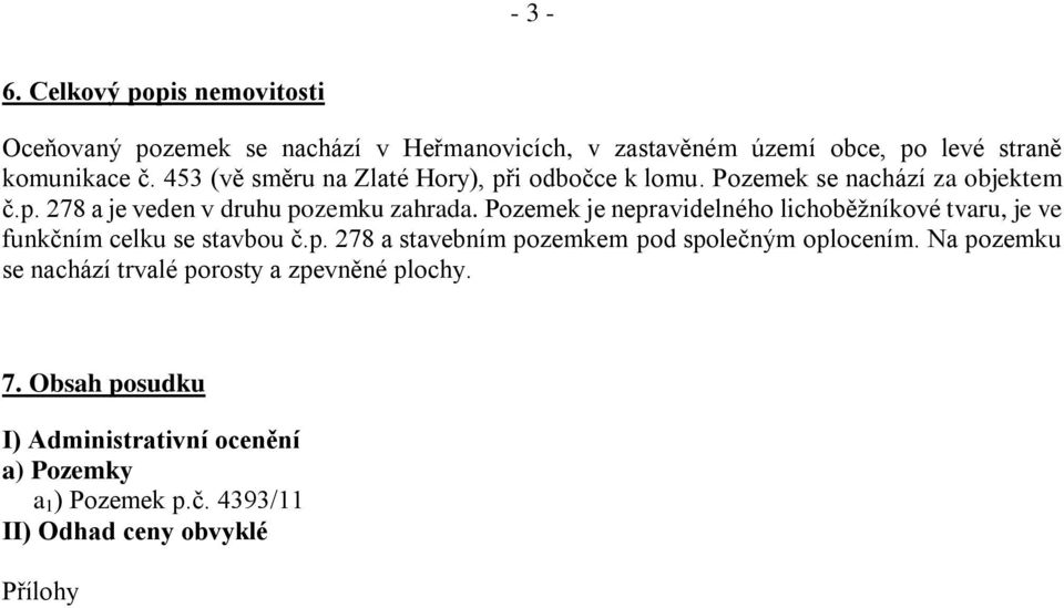 Pozemek je nepravidelného lichoběžníkové tvaru, je ve funkčním celku se stavbou č.p. 278 a stavebním pozemkem pod společným oplocením.