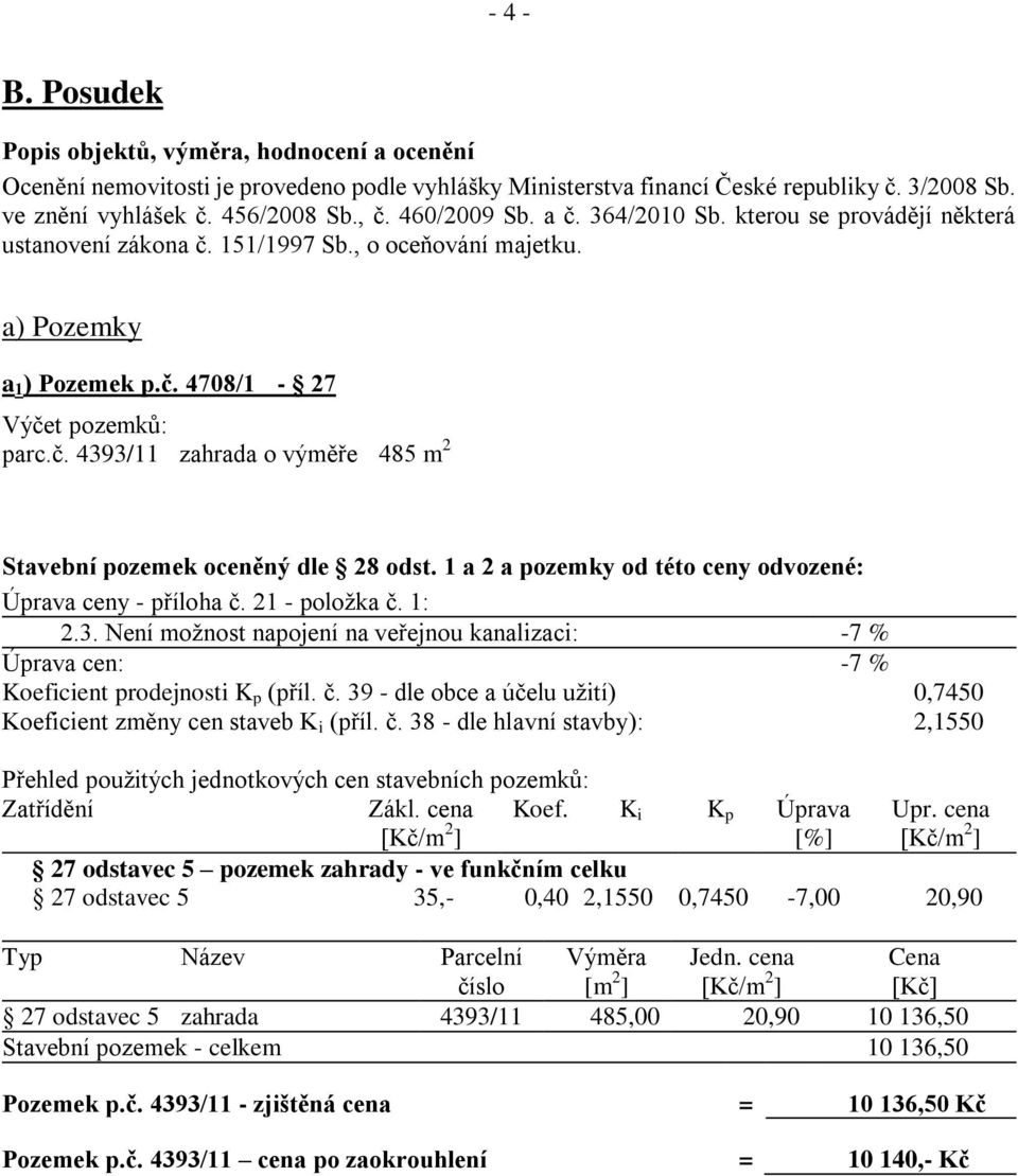 1 a 2 a pozemky od této ceny odvozené: Úprava ceny - příloha č. 21 - položka č. 1: 2.3. Není možnost napojení na veřejnou kanalizaci: -7 % Úprava cen: -7 % Koeficient prodejnosti K p (příl. č. 39 - dle obce a účelu užití) 0,7450 Koeficient změny cen staveb K i (příl.