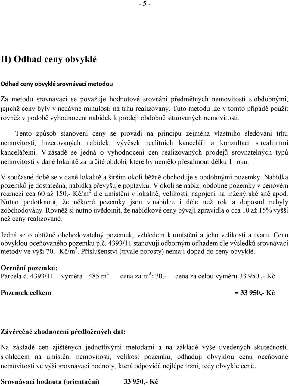 Tento způsob stanovení ceny se provádí na principu zejména vlastního sledování trhu nemovitostí, inzerovaných nabídek, vývěsek realitních kanceláří a konzultací s realitními kancelářemi.