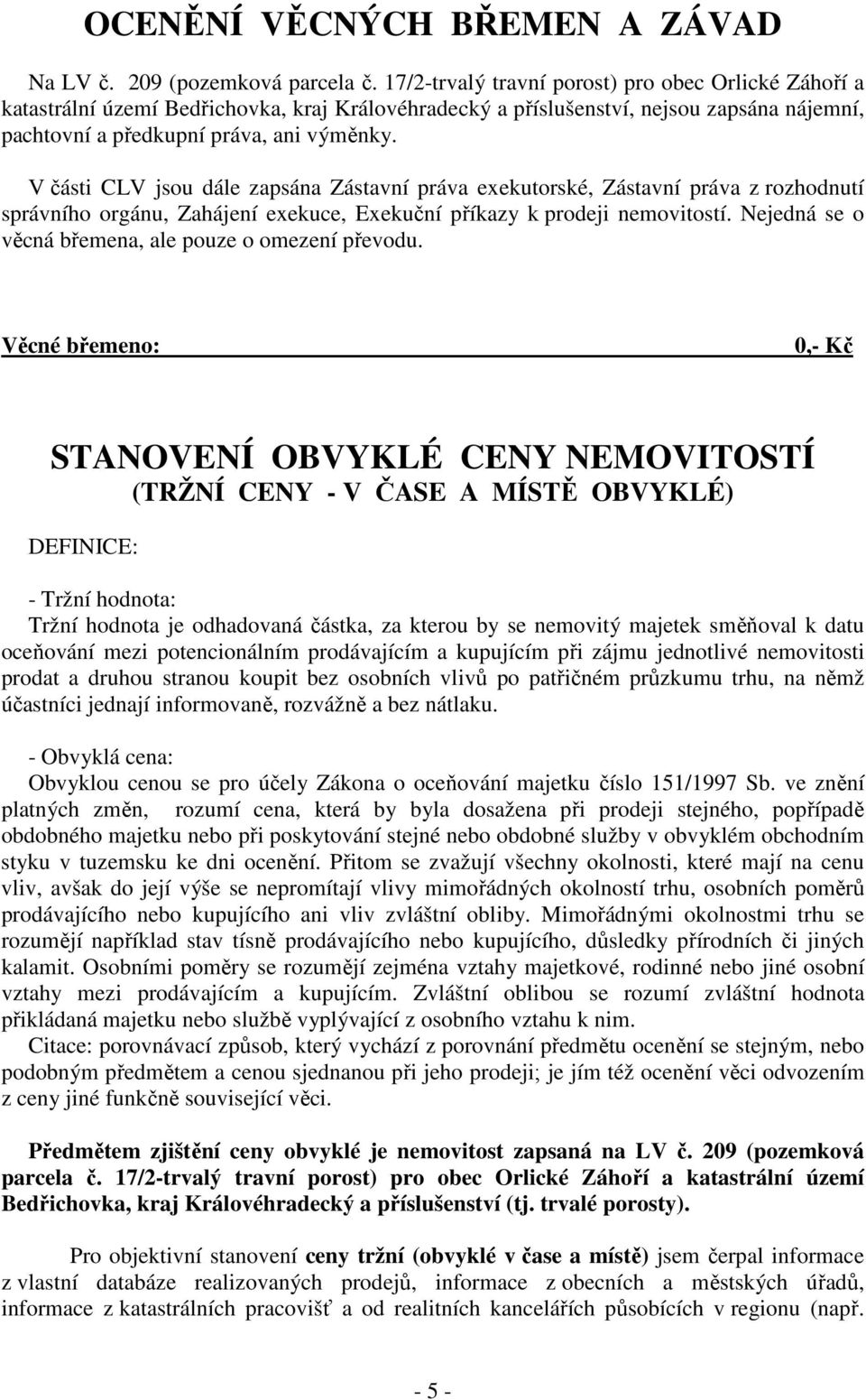 V části CLV jsou dále zapsána Zástavní práva exekutorské, Zástavní práva z rozhodnutí správního orgánu, Zahájení exekuce, Exekuční příkazy k prodeji nemovitostí.