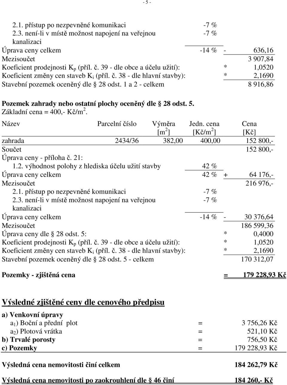 1 a 2 - celkem 8 916,86 Pozemek zahrady nebo ostatní plochy oceněný dle 28 odst. 5. Základní cena = 400,- Kč/m 2. Název Parcelní číslo Výměra [m 2 ] Jedn.