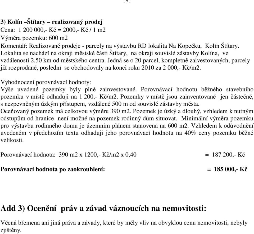 Jedná se o 20 parcel, kompletně zaivestovaných, parcely již rozprodané, poslední se obchodovaly na konci roku 2010 za 2 000,- Kč/m2.