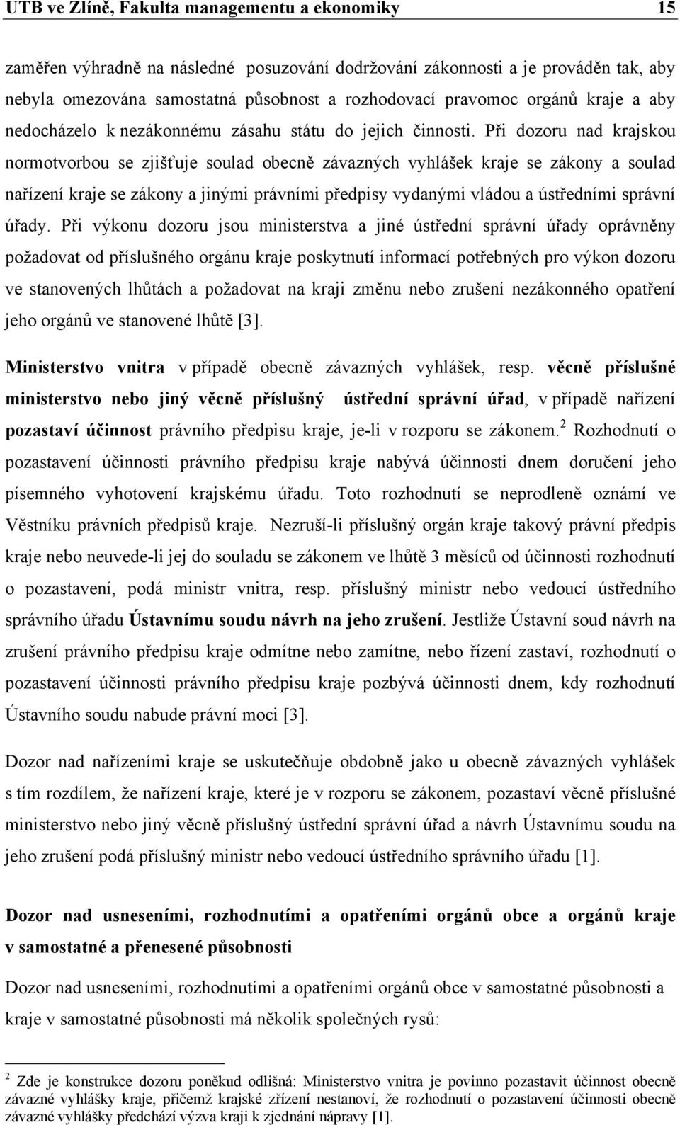 Při dozoru nad krajskou normotvorbou se zjišťuje soulad obecně závazných vyhlášek kraje se zákony a soulad nařízení kraje se zákony a jinými právními předpisy vydanými vládou a ústředními správní