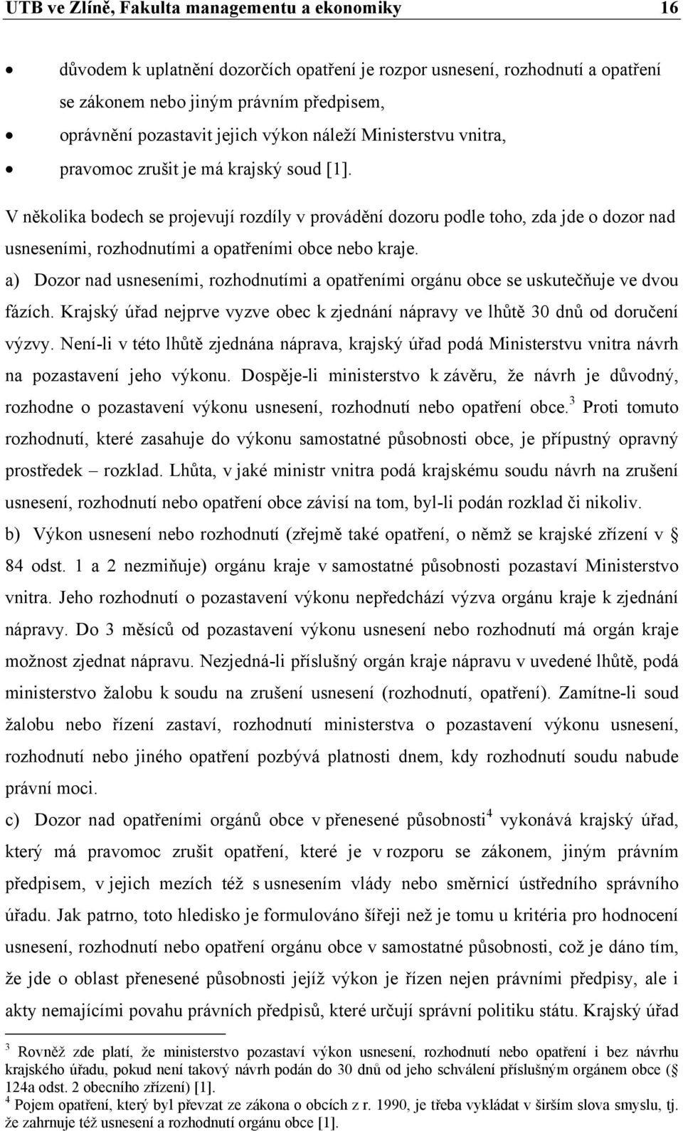 V několika bodech se projevují rozdíly v provádění dozoru podle toho, zda jde o dozor nad usneseními, rozhodnutími a opatřeními obce nebo kraje.