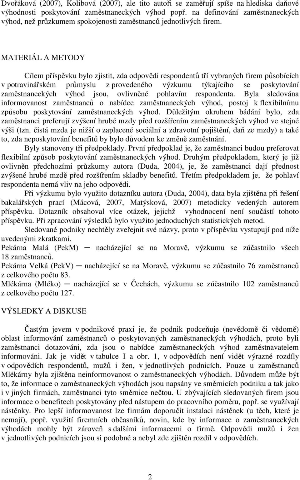 MATERIÁL A METODY Cílem příspěvku bylo zjistit, zda odpovědi respondentů tří vybraných firem působících v potravinářském průmyslu z provedeného výzkumu týkajícího se poskytování zaměstnaneckých výhod