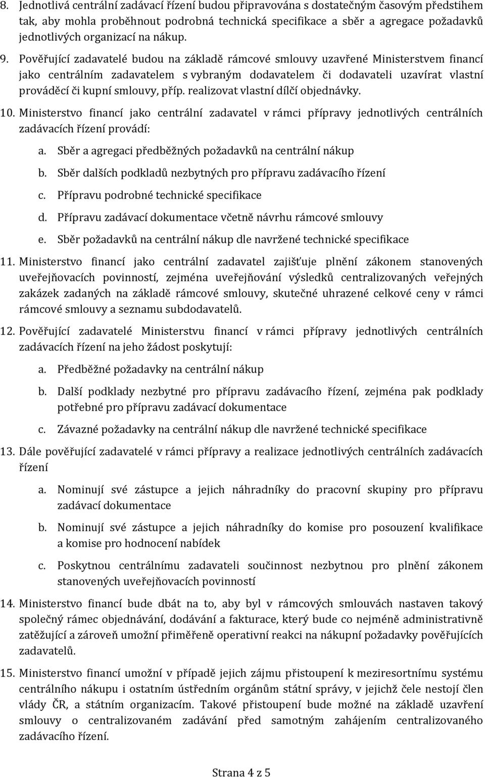 Pověřující zadavatelé budou na základě rámcové smlouvy uzavřené Ministerstvem financí jako centrálním zadavatelem s vybraným dodavatelem či dodavateli uzavírat vlastní prováděcí či kupní smlouvy,
