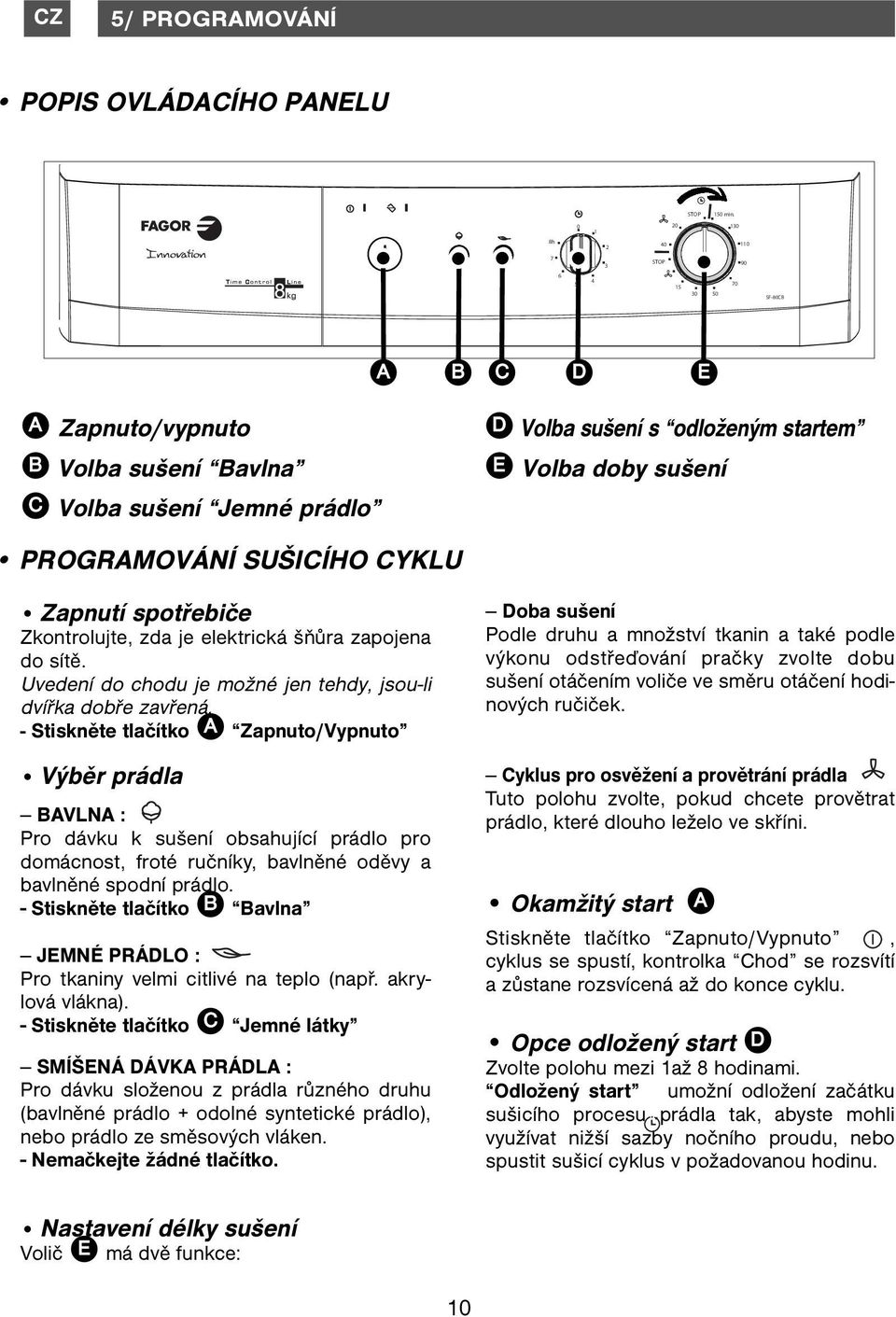 startem Volba doby sušení Zapnutí spotřebiče Zkontrolujte, zda je elektrická šňůra zapojena do sítě. Uvedení do chodu je možné jen tehdy, jsou-li dvířka dobře zavřená.