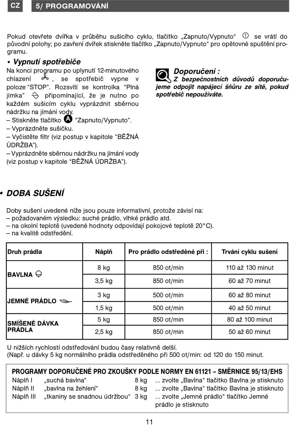 Rozsvítí se kontrolka Plná jímka připomínající, že je nutno po každém sušicím cyklu vyprázdnit sběrnou nádržku na jímání vody. Stiskněte tlačítko A Zapnuto/Vypnuto. Vyprázdněte sušičku.