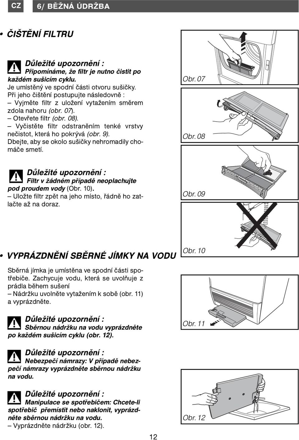 Vyčistěte filtr odstraněním tenké vrstvy nečistot, která ho pokrývá (obr. 9). Dbejte, aby se okolo sušičky nehromadily chomáče smetí. Obr. 07 Obr.