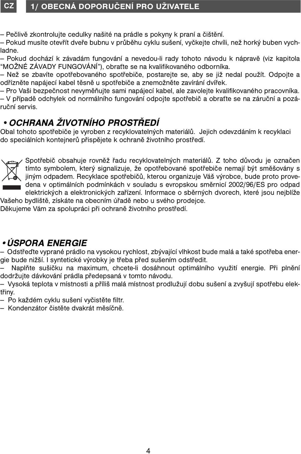 Pokud dochází k závadám fungování a nevedou-li rady tohoto návodu k nápravě (viz kapitola MOŽNÉ ZÁVADY FUNGOVÁNÍ ), obraťte se na kvalifikovaného odborníka.