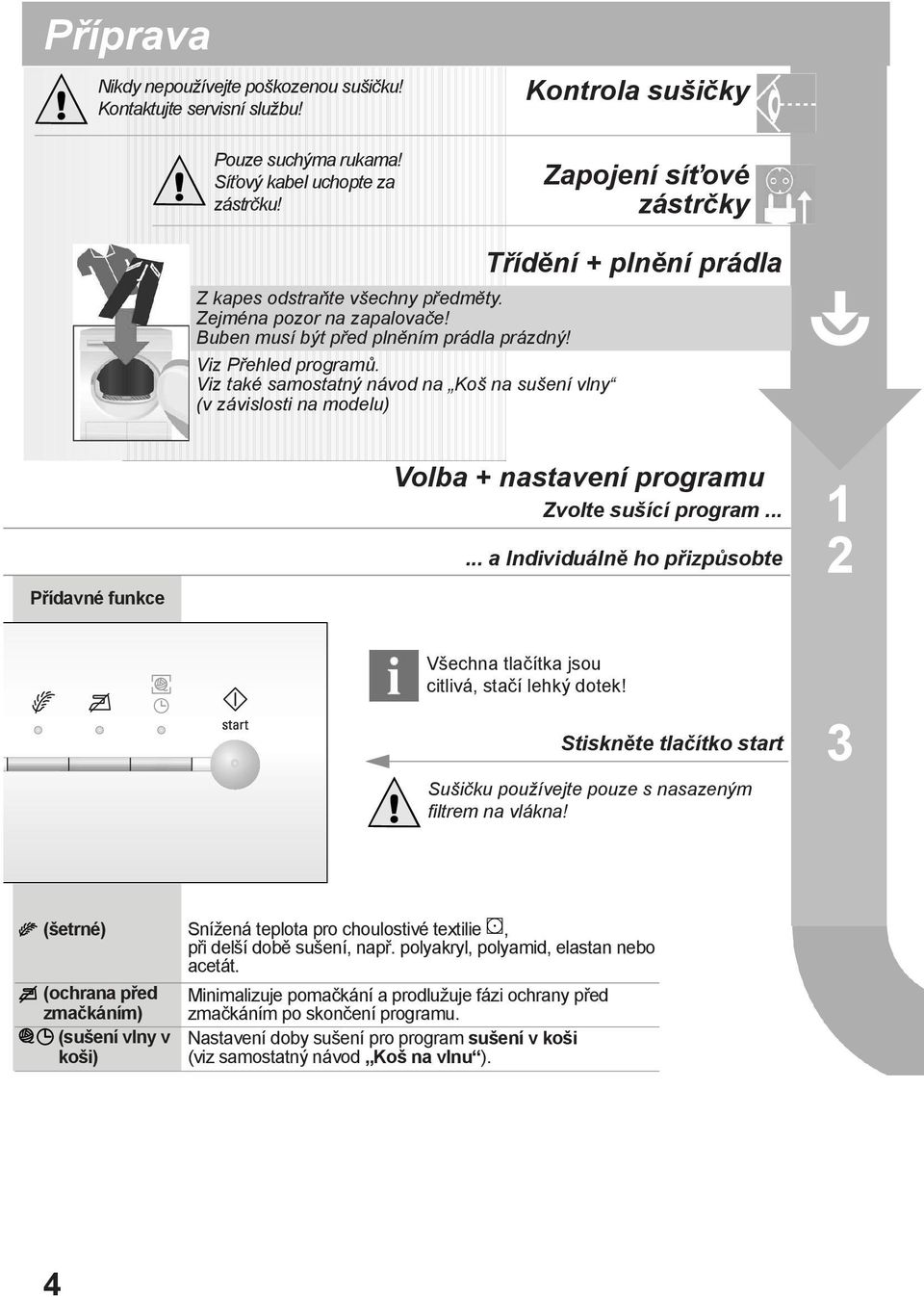 Viz také samostatný návod na Koš na sušení vlny (v závislosti na modelu) Třídění + plnění prádla Přídavné funkce Volba + nastavení programu Zvolte sušící program.