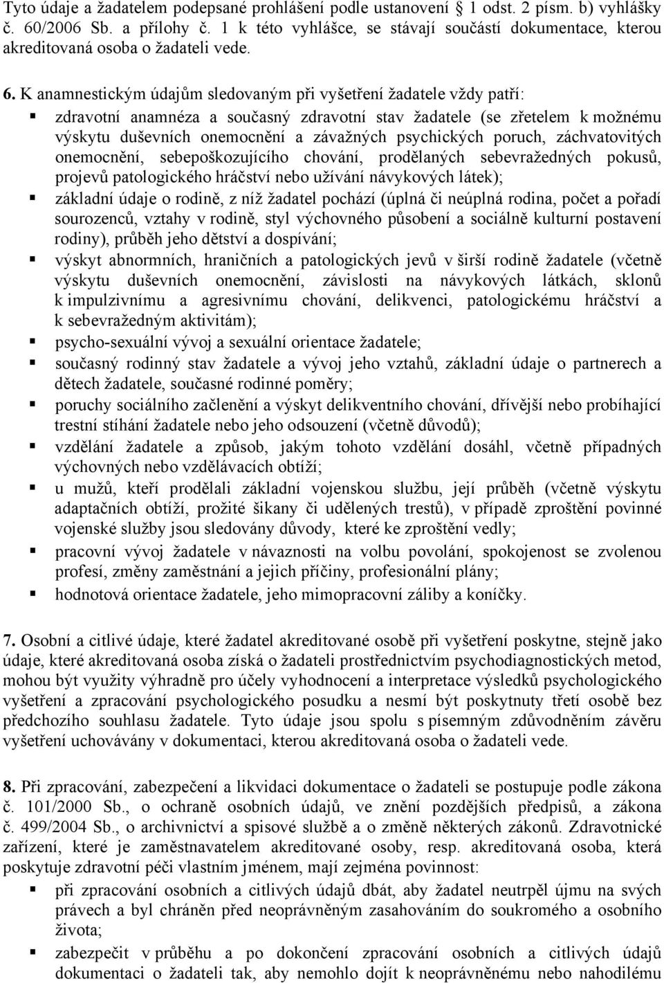 K anamnestickým údajům sledovaným při vyšetření žadatele vždy patří: zdravotní anamnéza a současný zdravotní stav žadatele (se zřetelem k možnému výskytu duševních onemocnění a závažných psychických