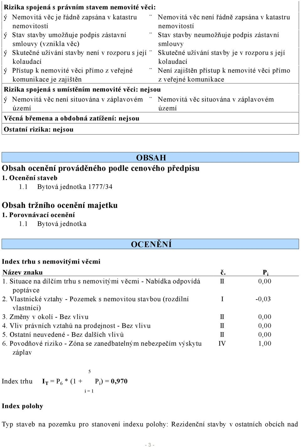 nemovité věci přímo z veřejné Není zajištěn přístup k nemovité věci přímo komunikace je zajištěn z veřejné komunikace Rizika spojená s umístěním nemovité věci: nejsou ý Nemovitá věc není situována v