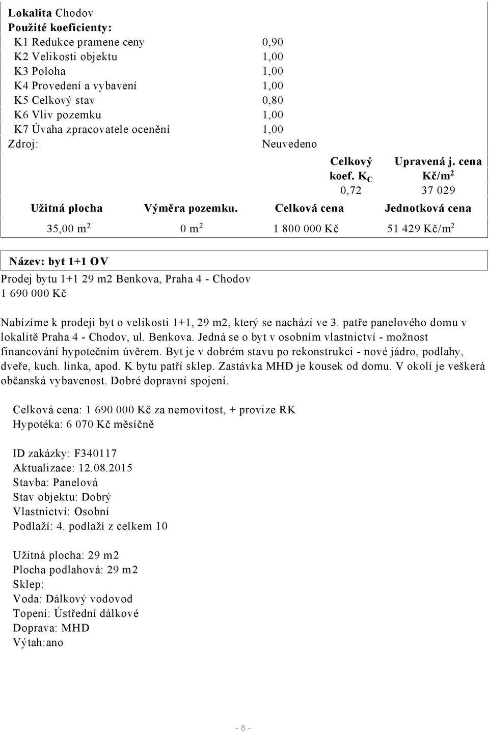 Celková cena Jednotková cena 35,00 m 2 0 m 2 1 800 000 Kč 51 429 Kč/m 2 Název: byt 1+1 OV Prodej bytu 1+1 29 m2 Benkova, Praha 4 - Chodov 1 690 000 Kč Nabízíme k prodeji byt o velikosti 1+1, 29 m2,