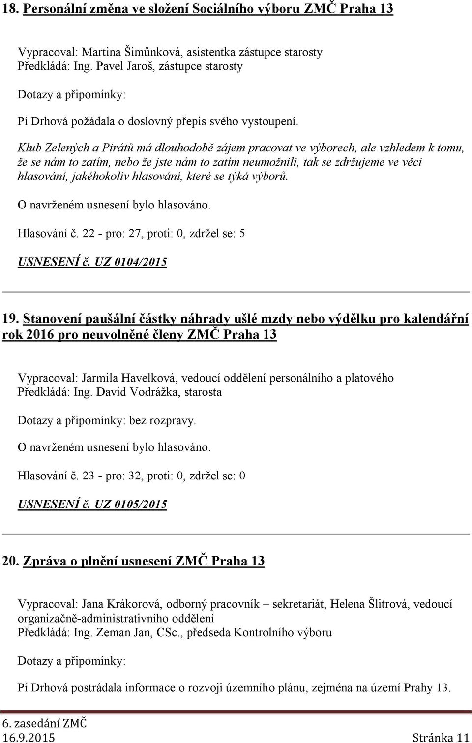 Klub Zelených a Pirátů má dlouhodobě zájem pracovat ve výborech, ale vzhledem k tomu, že se nám to zatím, nebo že jste nám to zatím neumožnili, tak se zdržujeme ve věci hlasování, jakéhokoliv