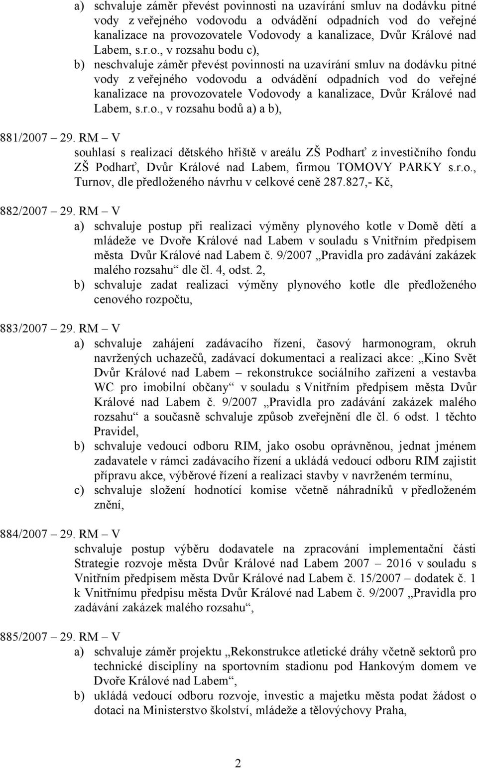 , v rozsahu bodu c), b) neschvaluje záměr převést povinnosti na uzavírání smluv na dodávku pitné vody z veřejného vodovodu a odvádění odpadních vod do veřejné kanalizace na provozovatele Vodovody a