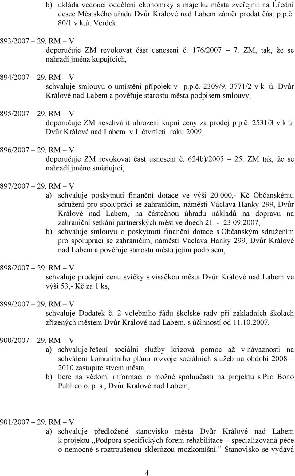 Dvůr Králové nad Labem a pověřuje starostu města podpisem smlouvy, 895/2007 29. RM V doporučuje ZM neschválit uhrazení kupní ceny za prodej p.p.č. 2531/3 v k.ú. Dvůr Králové nad Labem v I.