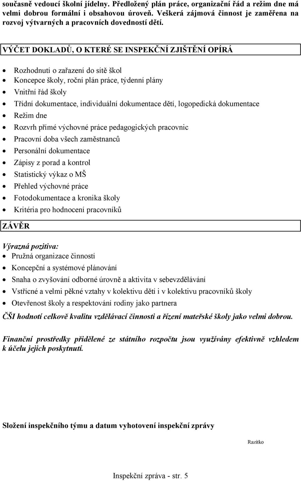 VÝČET DOKLADŮ, O KTERÉ SE INSPEKČNÍ ZJIŠTĚNÍ OPÍRÁ Rozhodnutí o zařazení do sítě škol Koncepce školy, roční plán práce, týdenní plány Vnitřní řád školy Třídní dokumentace, individuální dokumentace