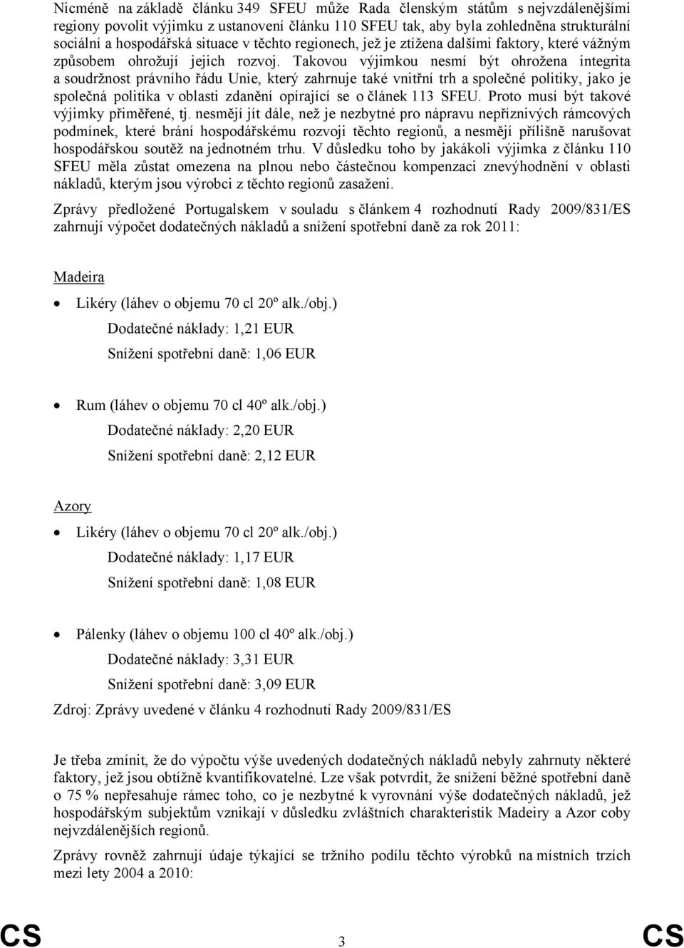 Takovou výjimkou nesmí být ohrožena integrita a soudržnost právního řádu Unie, který zahrnuje také vnitřní trh a společné politiky, jako je společná politika v oblasti zdanění opírající se o článek