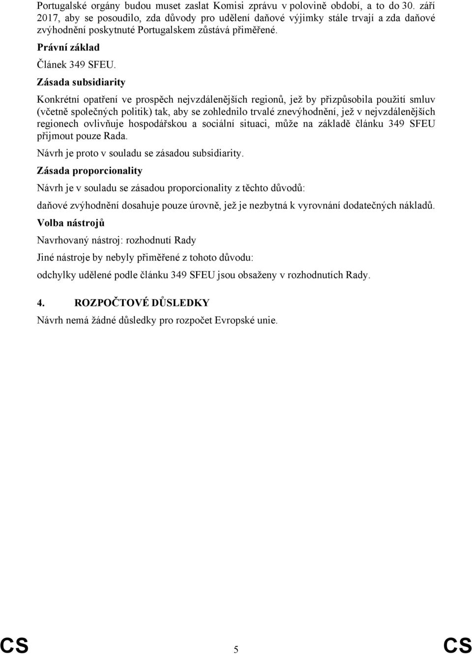 Zásada subsidiarity Konkrétní opatření ve prospěch nejvzdálenějších regionů, jež by přizpůsobila použití smluv (včetně společných politik) tak, aby se zohlednilo trvalé znevýhodnění, jež v