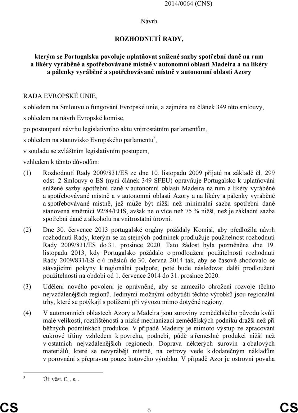 Evropské komise, po postoupení návrhu legislativního aktu vnitrostátním parlamentům, s ohledem na stanovisko Evropského parlamentu 3, v souladu se zvláštním legislativním postupem, vzhledem k těmto