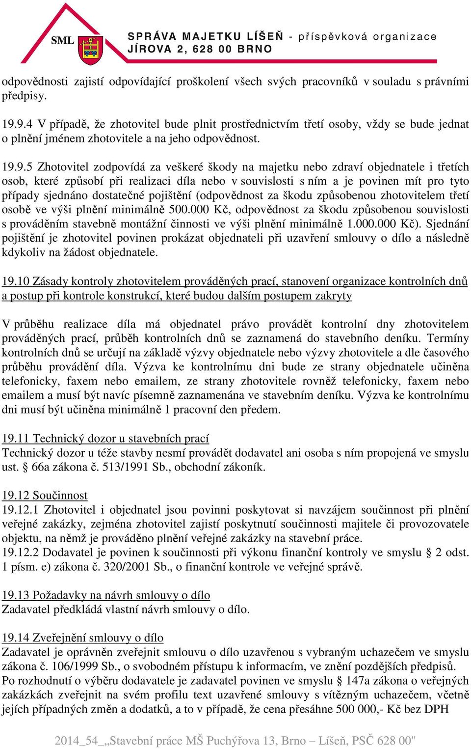 nebo zdraví objednatele i třetích osob, které způsobí při realizaci díla nebo v souvislosti s ním a je povinen mít pro tyto případy sjednáno dostatečné pojištění (odpovědnost za škodu způsobenou