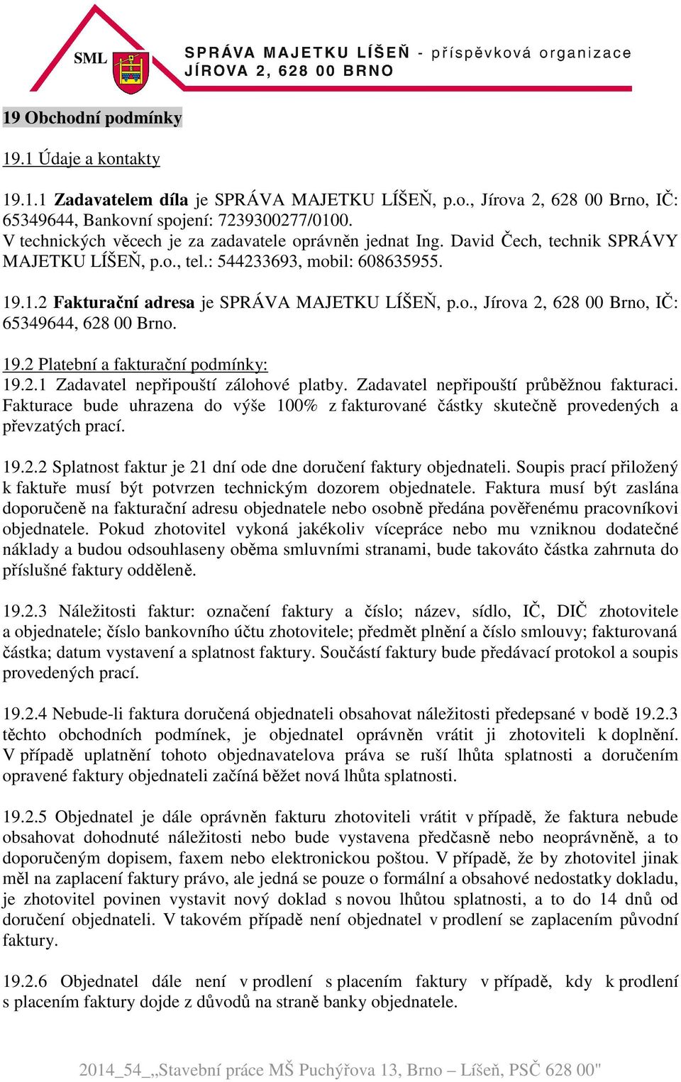 19.2 Platební a fakturační podmínky: 19.2.1 Zadavatel nepřipouští zálohové platby. Zadavatel nepřipouští průběžnou fakturaci.