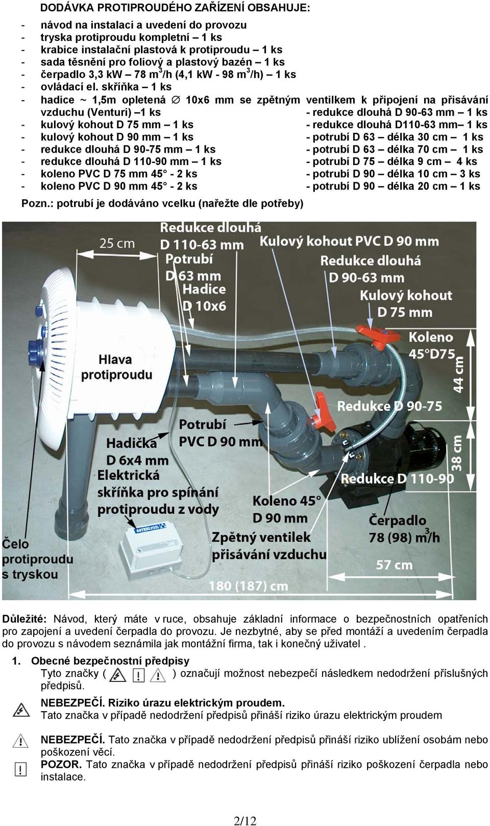skříňka 1 ks - hadice ~ 1,5m opletená 10x6 mm se zpětným ventilkem k připojení na přisávání vzduchu (Venturi) 1 ks - redukce dlouhá D 90-63 mm 1 ks - kulový kohout D 75 mm 1 ks - redukce dlouhá
