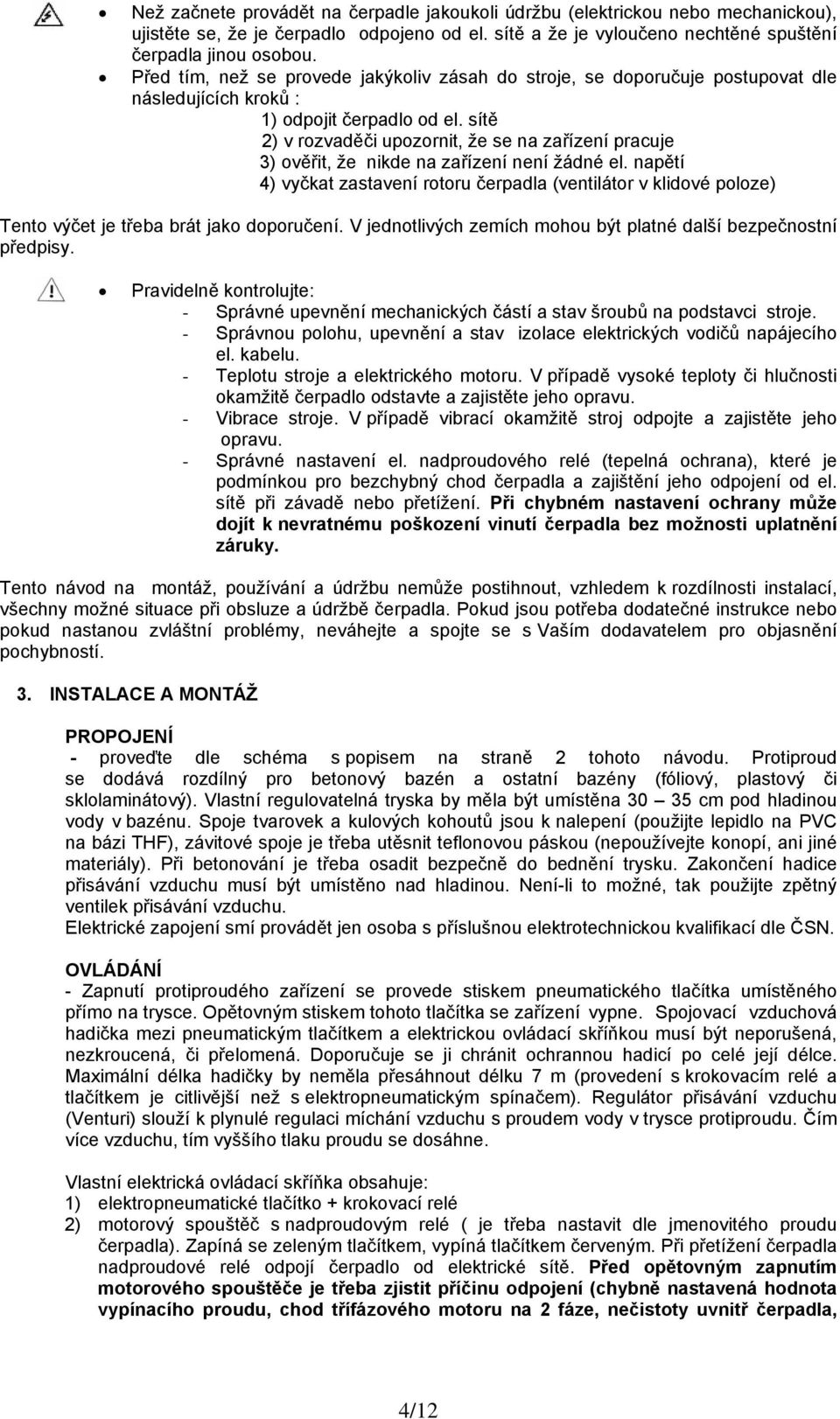 sítě 2) v rozvaděči upozornit, že se na zařízení pracuje 3) ověřit, že nikde na zařízení není žádné el.