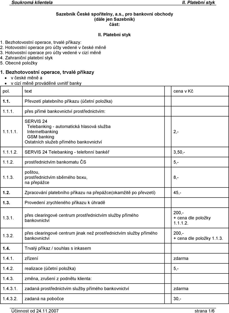 1.1. přes přímé bankovnictví prostřednictvím: 1.1.1.1. SERVIS 24 Telebanking - automatická hlasová služba Internetbanking GSM banking Ostatních služeb přímého bankovnictví 2,- 1.1.1.2. SERVIS 24 Telebanking - telefonní bankéř 3,50,- 1.