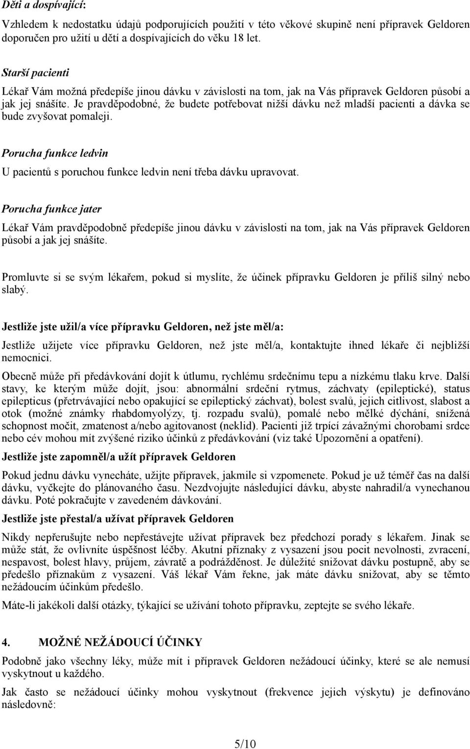 Je pravděpodobné, že budete potřebovat nižší dávku než mladší pacienti a dávka se bude zvyšovat pomaleji. Porucha funkce ledvin U pacientů s poruchou funkce ledvin není třeba dávku upravovat.