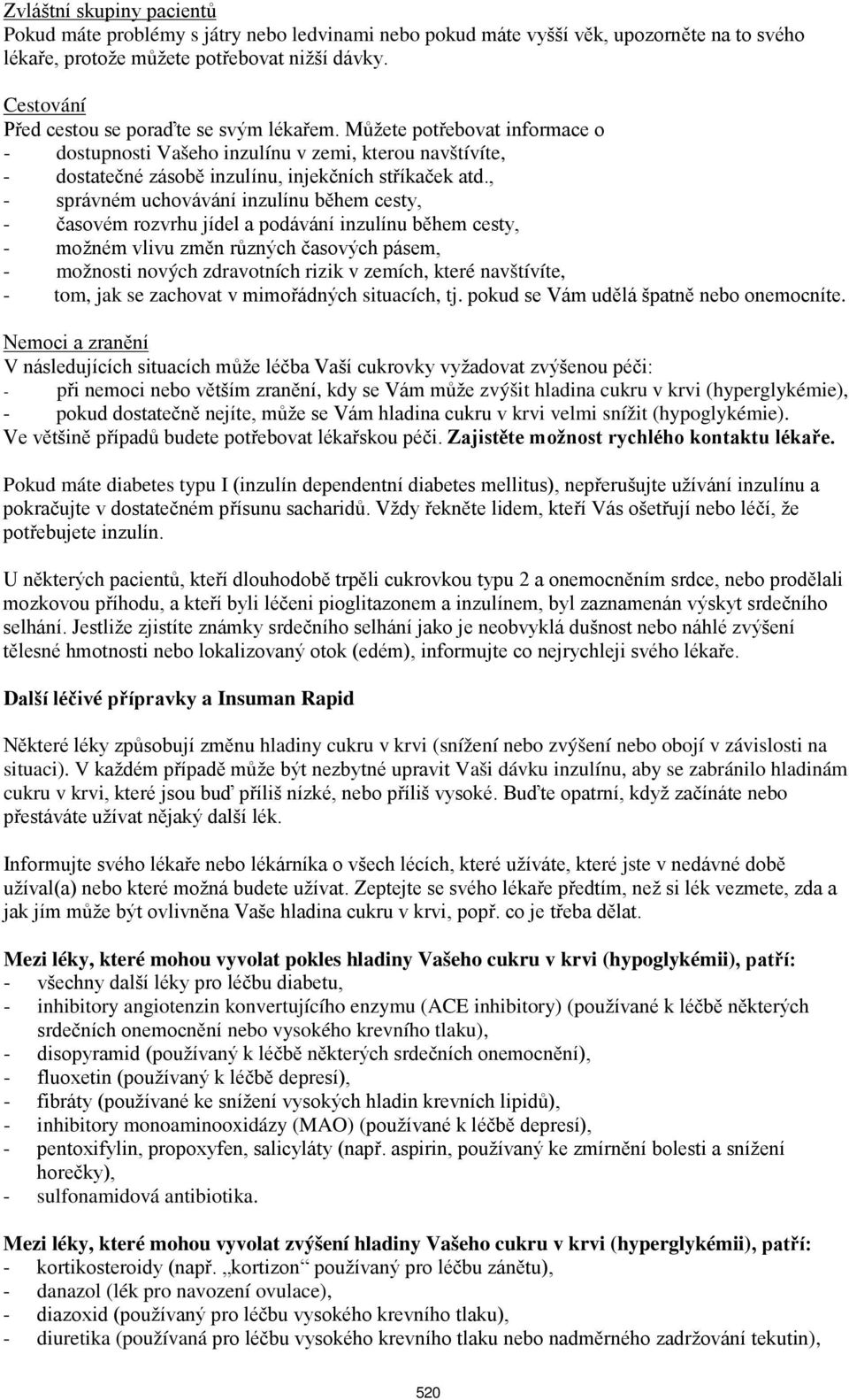 , - správném uchovávání inzulínu během cesty, - časovém rozvrhu jídel a podávání inzulínu během cesty, - možném vlivu změn různých časových pásem, - možnosti nových zdravotních rizik v zemích, které