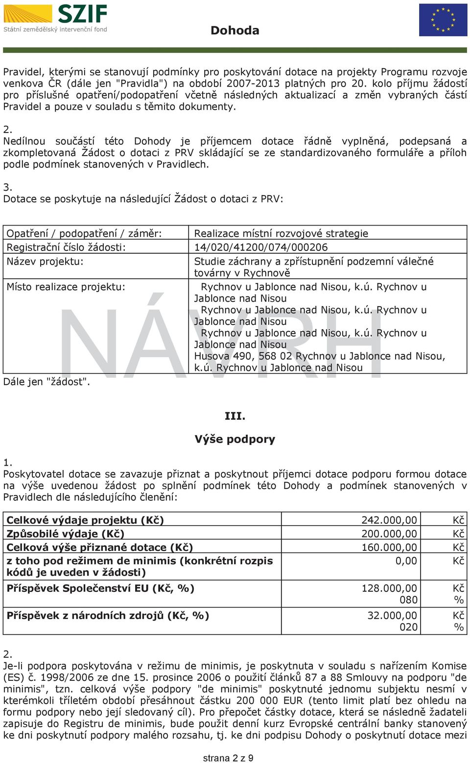 Nedílnou součástí této Dohody je příjemcem dotace řádně vyplněná, podepsaná a zkompletovaná Žádost o dotaci z PRV skládající se ze standardizovaného formuláře a příloh podle podmínek stanovených v