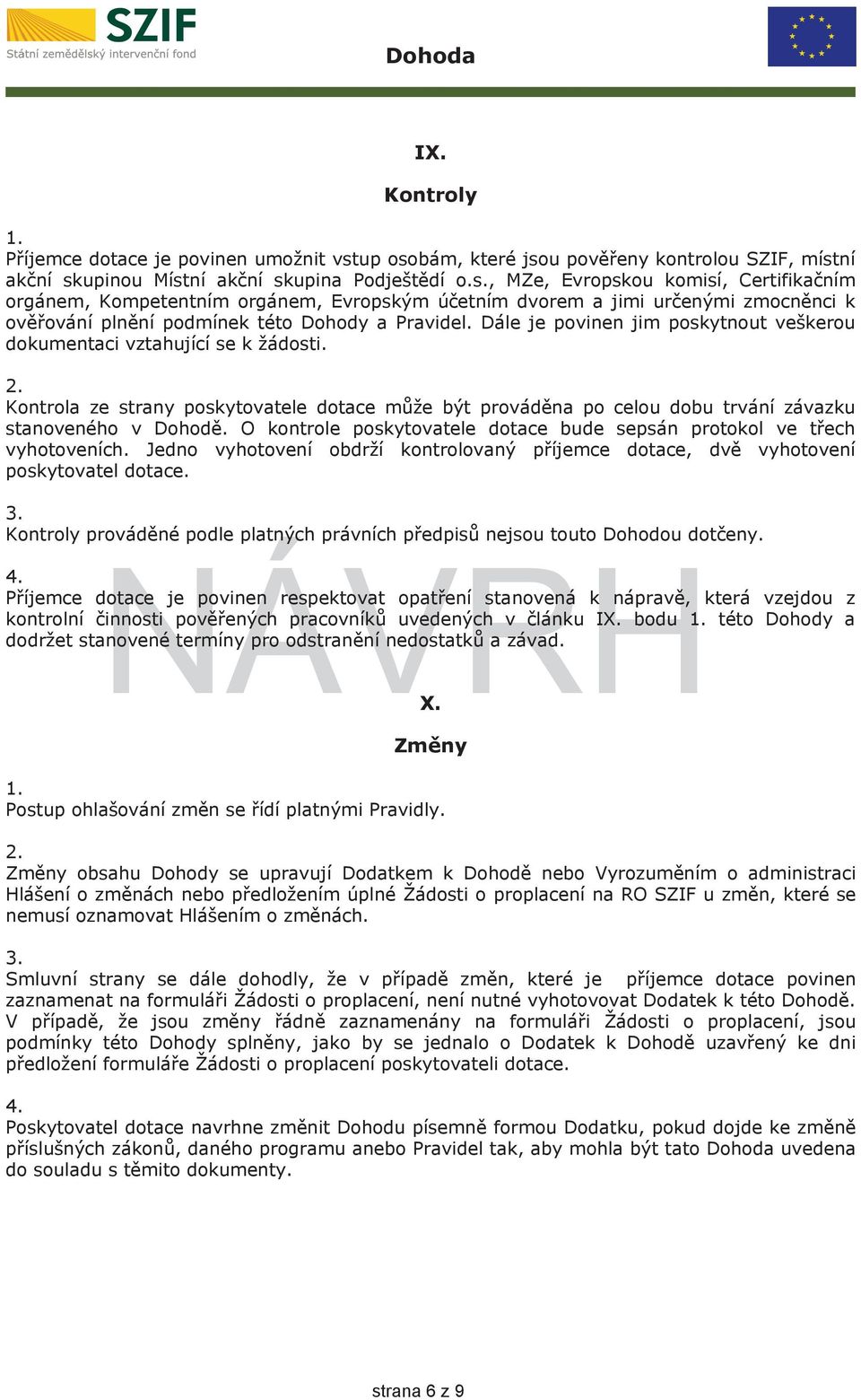 Dále je povinen jim poskytnout veškerou dokumentaci vztahující se k žádosti. Kontrola ze strany poskytovatele dotace může být prováděna po celou dobu trvání závazku stanoveného v Dohodě.