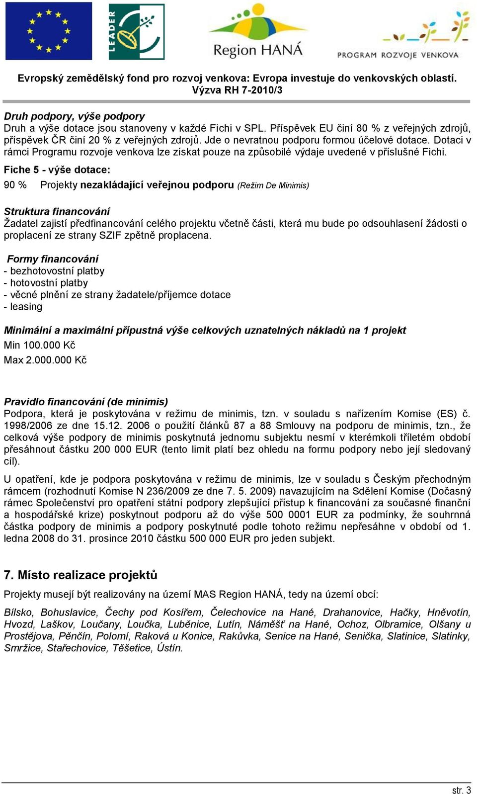 Fiche 5 - výše dotace: 90 % Projekty nezakládající veřejnou podporu (Režim De Minimis) Struktura financování Žadatel zajistí předfinancování celého projektu včetně části, která mu bude po