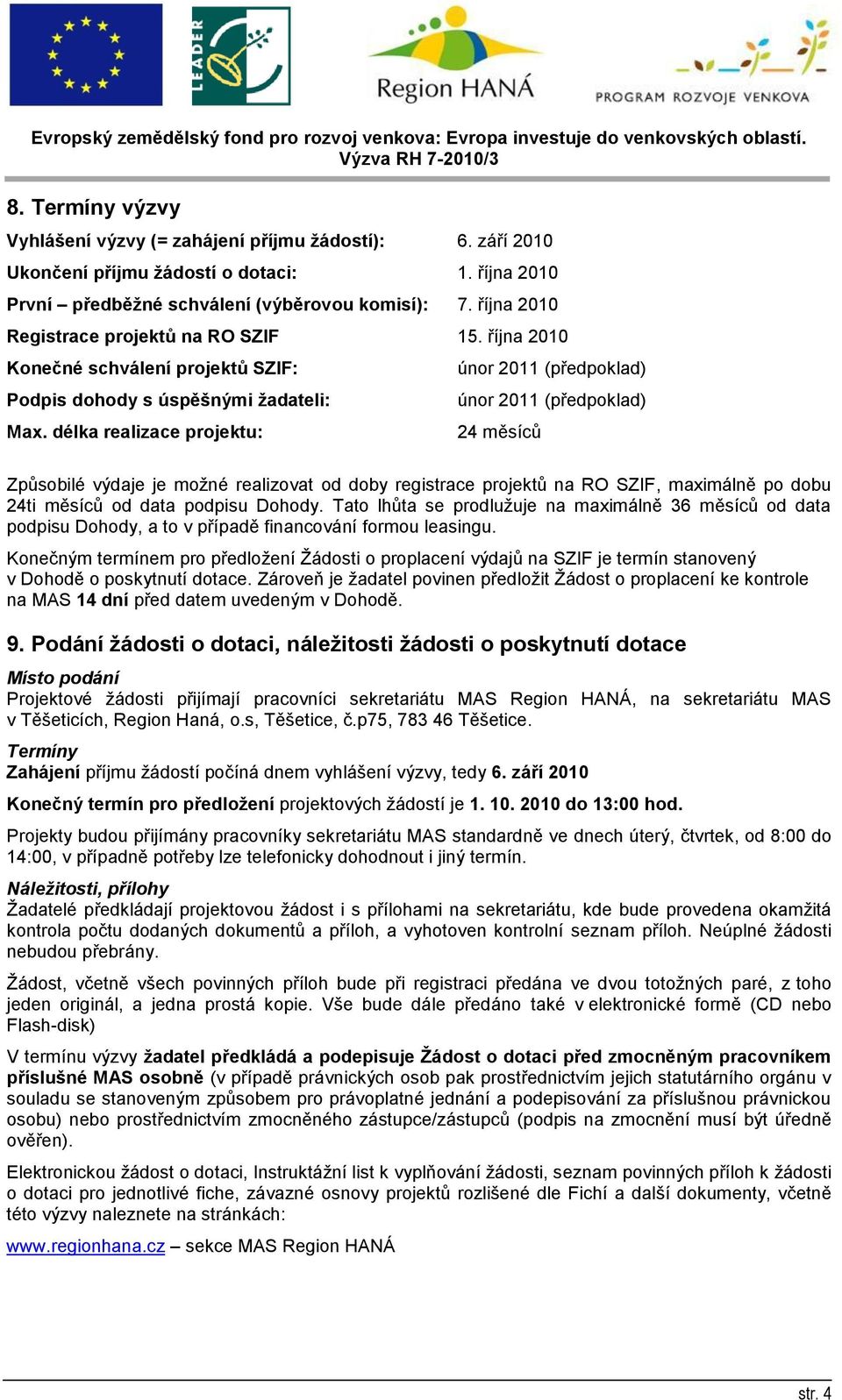 délka realizace projektu: únor 2011 (předpoklad) únor 2011 (předpoklad) 24 měsíců Způsobilé výdaje je možné realizovat od doby registrace projektů na RO SZIF, maximálně po dobu 24ti měsíců od data