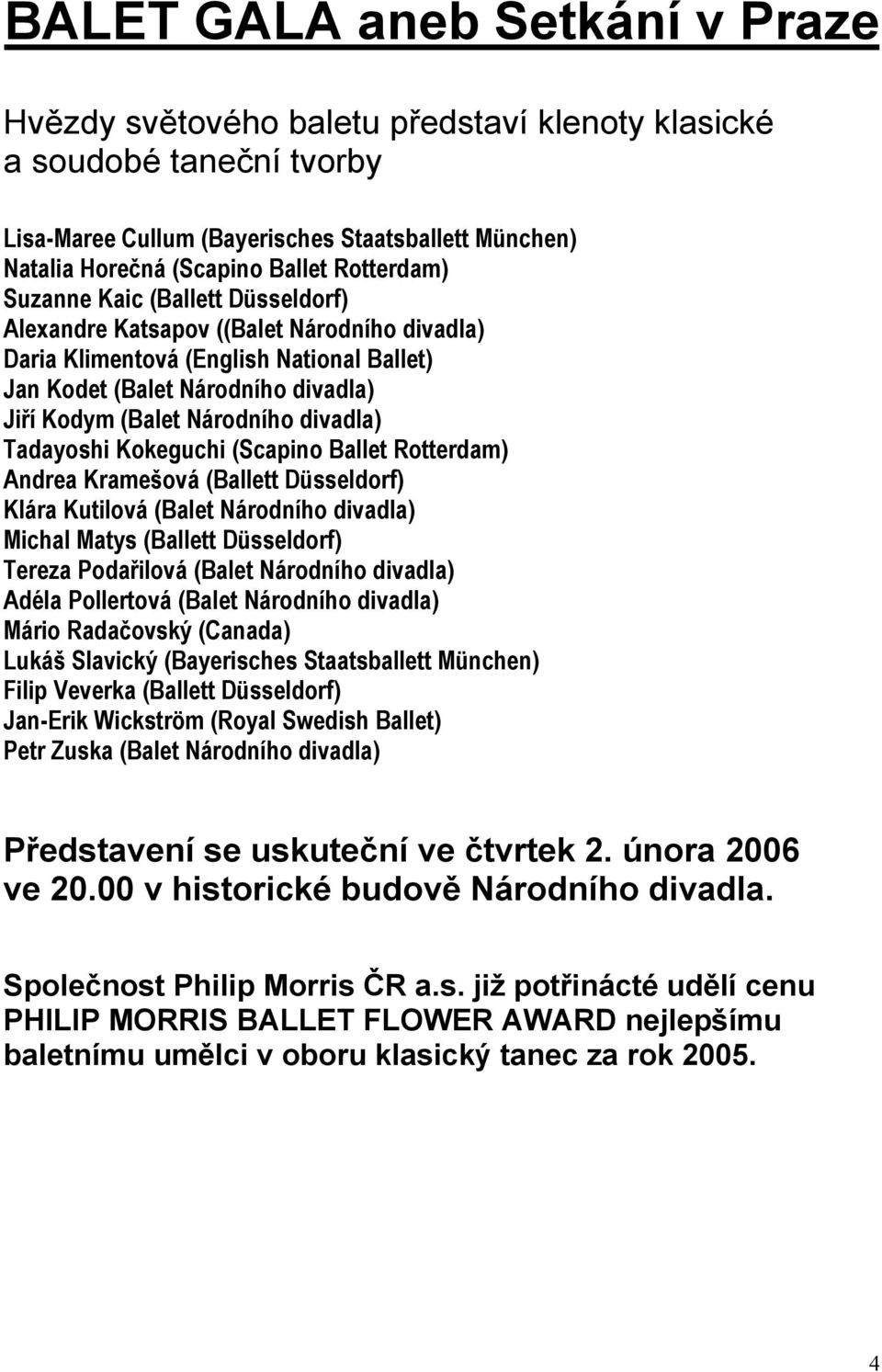 divadla) Tadayoshi Kokeguchi (Scapino Ballet Rotterdam) Andrea Kramešová (Ballett Düsseldorf) Klára Kutilová (Balet Národního divadla) Michal Matys (Ballett Düsseldorf) Tereza Podařilová (Balet