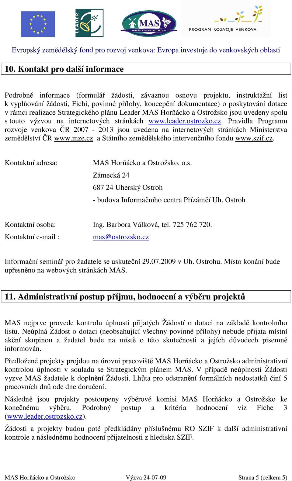 Pravidla Programu rozvoje venkova ČR 2007-2013 jsou uvedena na internetových stránkách Ministerstva zemědělství ČR www.mze.cz a Státního zemědělského intervenčního fondu www.szif.cz. Kontaktní adresa: MAS Horňácko a Ostrožsko, o.