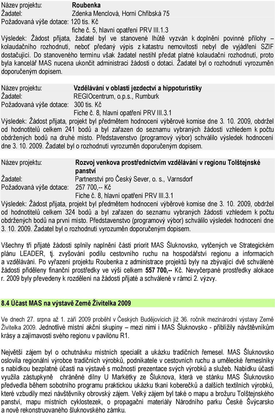 3 Výsledek: Ţádost přijata, ţadatel byl ve stanovené lhůtě vyzván k doplnění povinné přílohy kolaudačního rozhodnutí, neboť předaný výpis z katastru nemovitostí nebyl dle vyjádření SZIF dostačující.