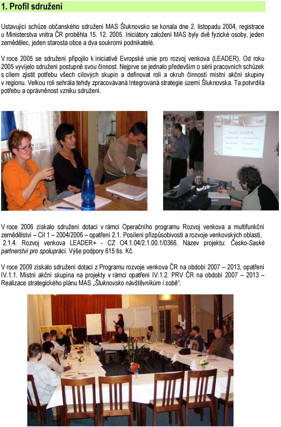 V roce 2005 se sdruţení připojilo k iniciativě Evropské unie pro rozvoj venkova (LEADER). Od roku 2005 vyvíjelo sdruţení postupně svou činnost.