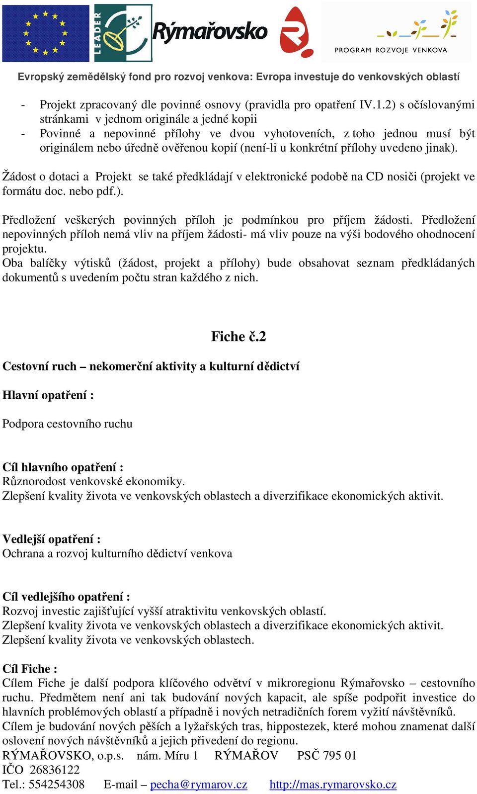 přílohy uvedeno jinak). Žádost o dotaci a Projekt se také předkládají v elektronické podobě na CD nosiči (projekt ve formátu doc. nebo pdf.). Předložení veškerých povinných příloh je podmínkou pro příjem žádosti.