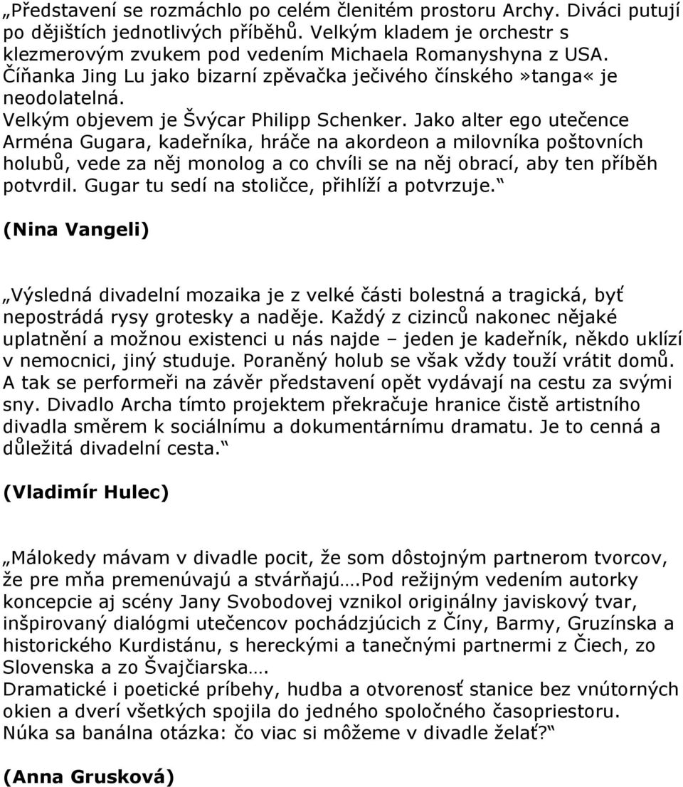 Jako alter ego utečence Arména Gugara, kadeřníka, hráče na akordeon a milovníka poštovních holubů, vede za něj monolog a co chvíli se na něj obrací, aby ten příběh potvrdil.