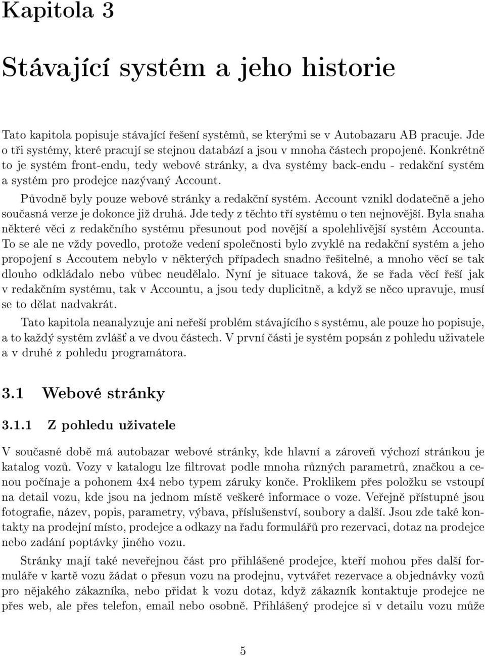 Konkrétn to je systém front-endu, tedy webové stránky, a dva systémy back-endu - redak ní systém a systém pro prodejce nazývaný Account. P vodn byly pouze webové stránky a redak ní systém.