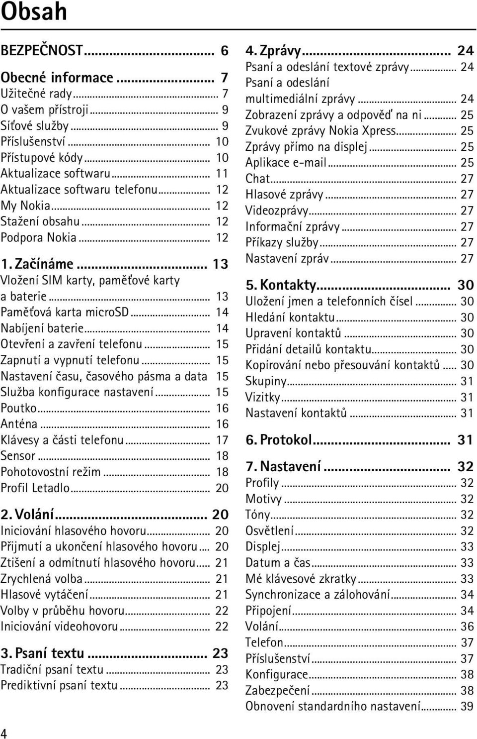 .. 14 Nabíjení baterie... 14 Otevøení a zavøení telefonu... 15 Zapnutí a vypnutí telefonu... 15 Nastavení èasu, èasového pásma a data 15 Slu¾ba konfigurace nastavení... 15 Poutko... 16 Anténa.