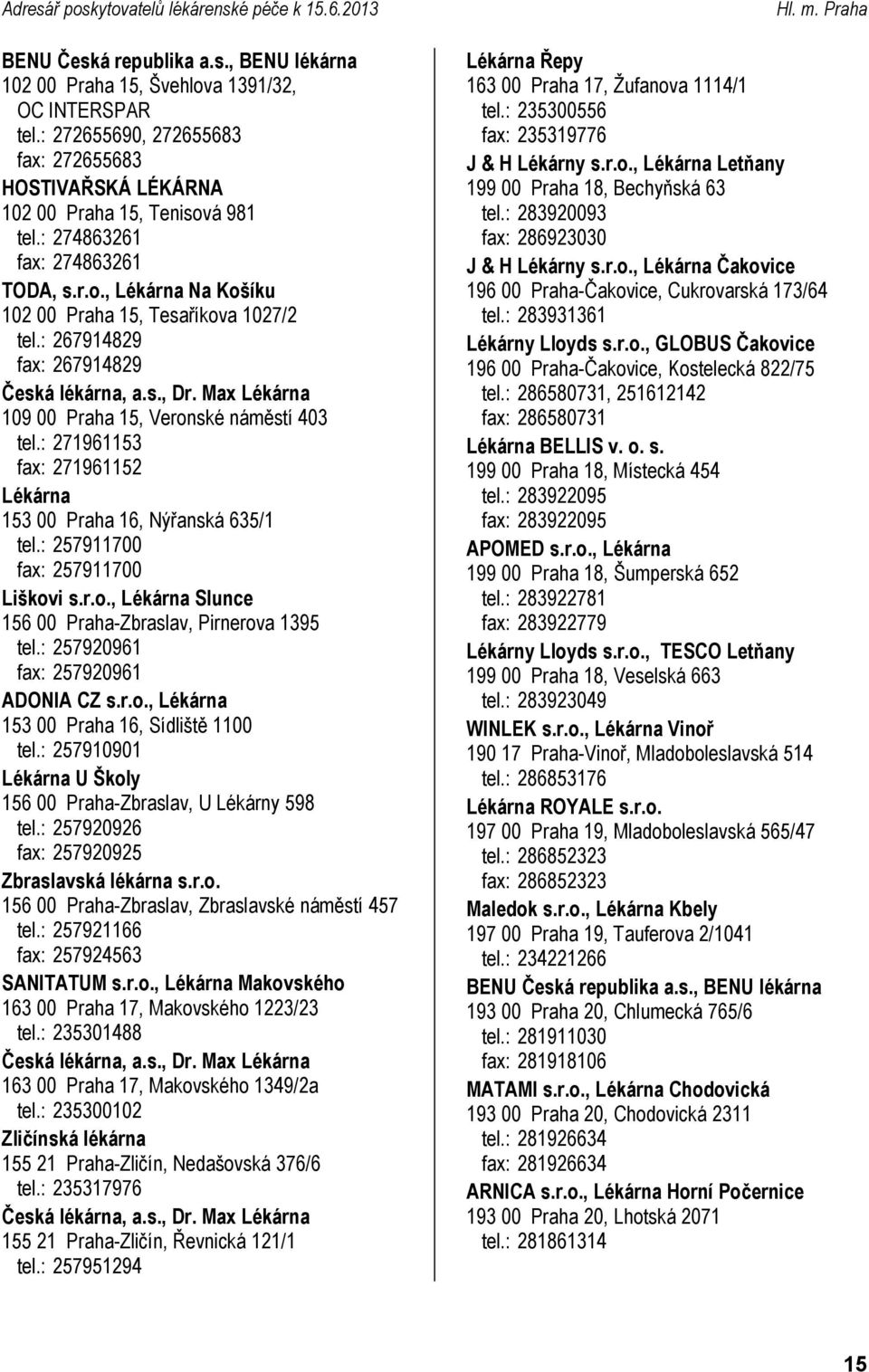 : 271961153 fax: 271961152 153 00 Praha 16, Nýřanská 635/1 tel.: 257911700 fax: 257911700 Liškovi s.r.o., Slunce 156 00 Praha-Zbraslav, Pirnerova 1395 tel.: 257920961 fax: 257920961 ADONIA CZ s.r.o., 153 00 Praha 16, Sídliště 1100 tel.