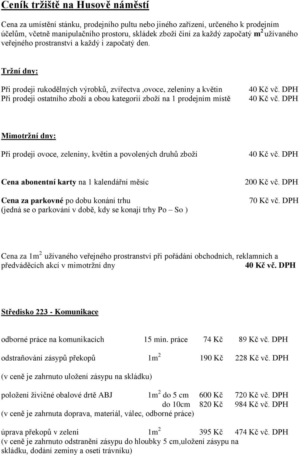 Tržní dny: Při prodeji rukodělných výrobků, zvířectva,ovoce, zeleniny a květin Při prodeji ostatního zboží a obou kategorií zboží na 1 prodejním místě 40 Kč vč. DPH 40 Kč vč.