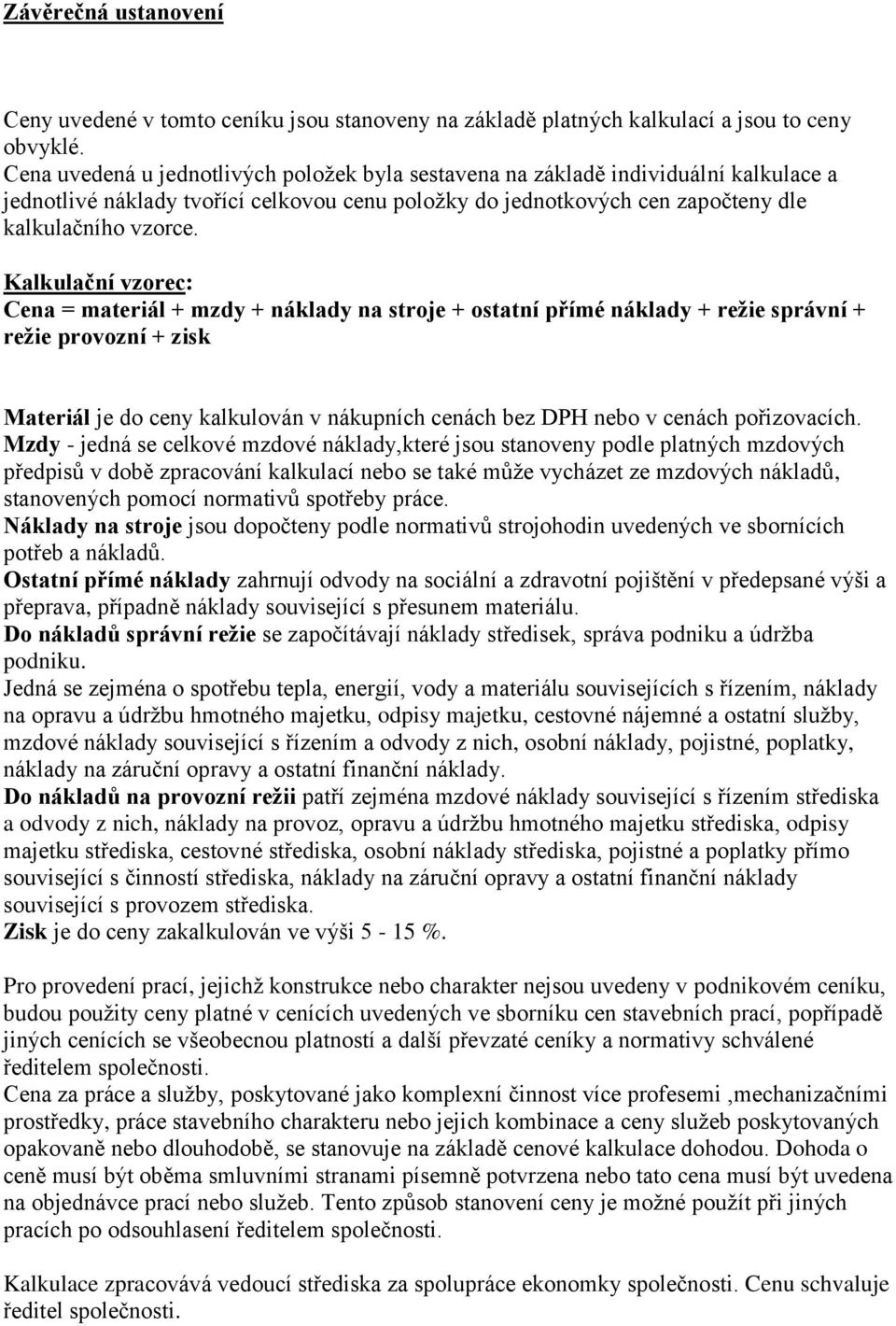 Kalkulační vzorec: Cena = materiál + mzdy + náklady na stroje + ostatní přímé náklady + režie správní + režie provozní + zisk Materiál je do ceny kalkulován v nákupních cenách bez DPH nebo v cenách