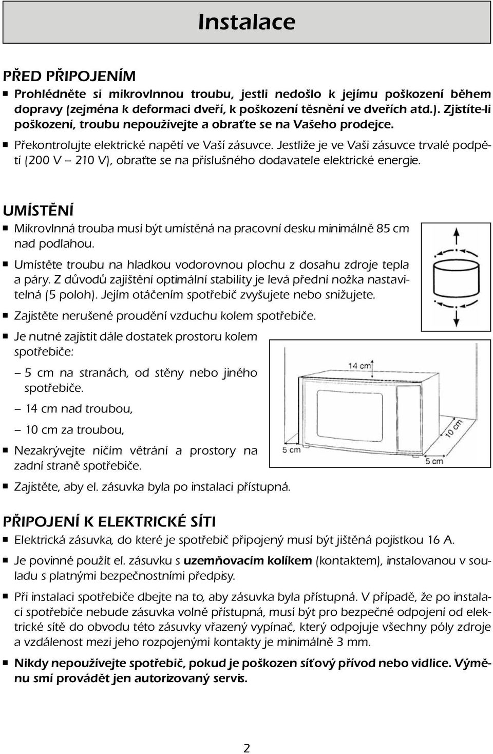 Jestliže je ve Vaši zásuvce trvalé podpětí (200 V 210 V), obraťte se na příslušného dodavatele elektrické energie.