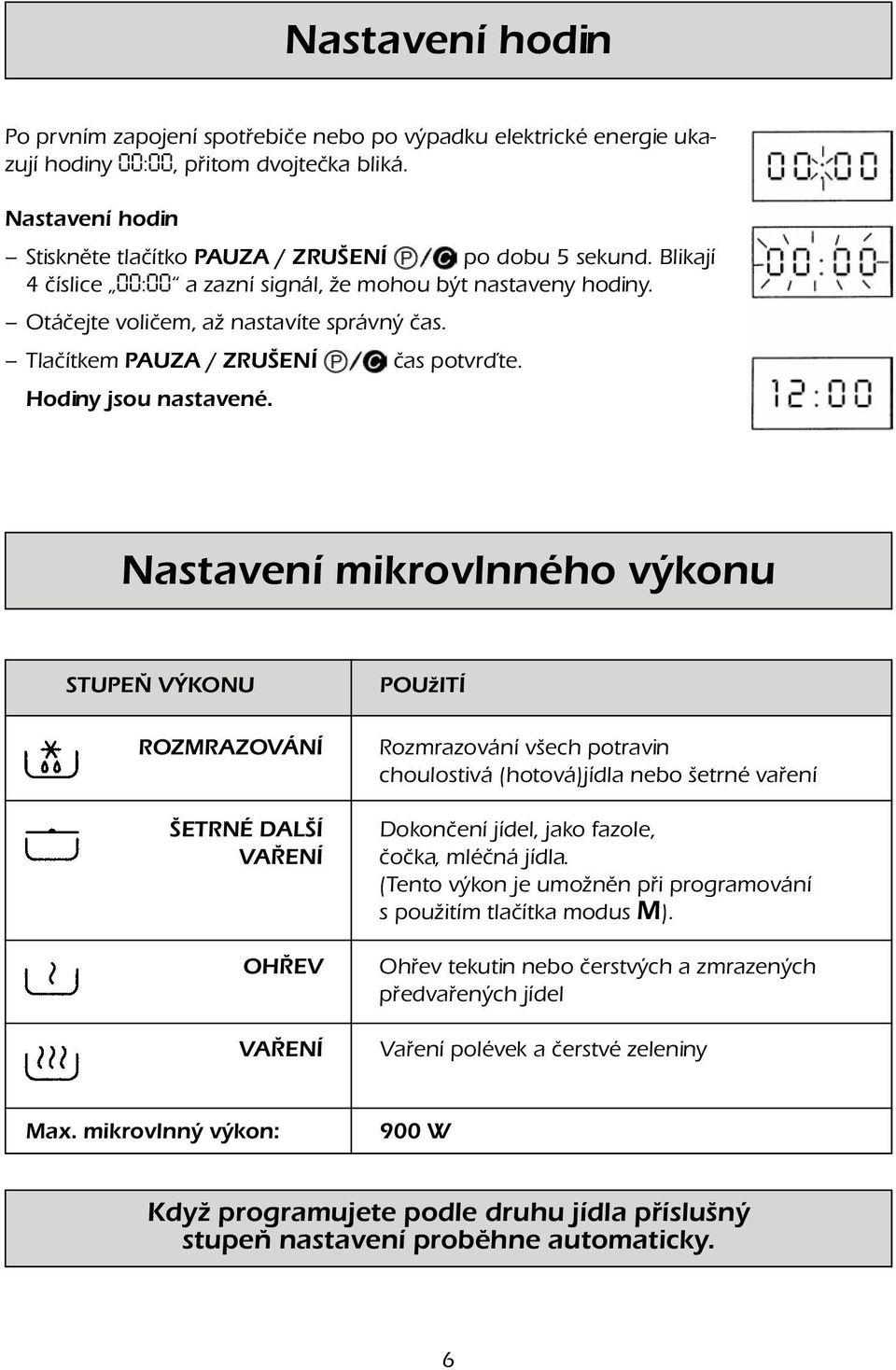 Nastavení mikrovlnného výkonu STUPEŇ VÝKONU ROZMRAZOVÁNÍ ŠETRNÉ DALŠÍ VAŘENÍ OHŘEV VAŘENÍ POUžITÍ Rozmrazování všech potravin choulostivá (hotová)jídla nebo šetrné vaření Dokončení jídel, jako